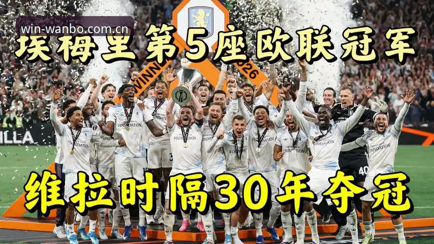 阿斯顿维拉欧联杯夺冠深度解析：埃梅里封神之路与三十年冠军荒终结